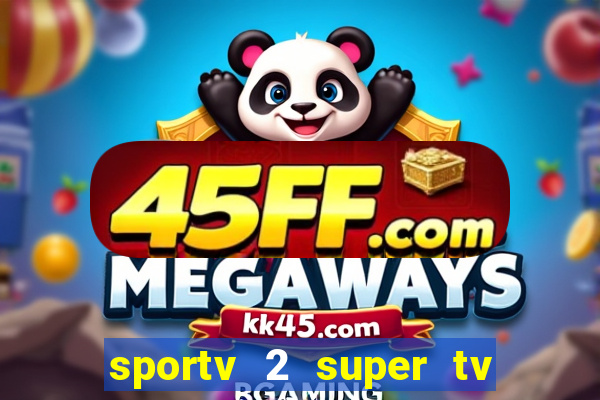 sportv 2 super tv ao vivo